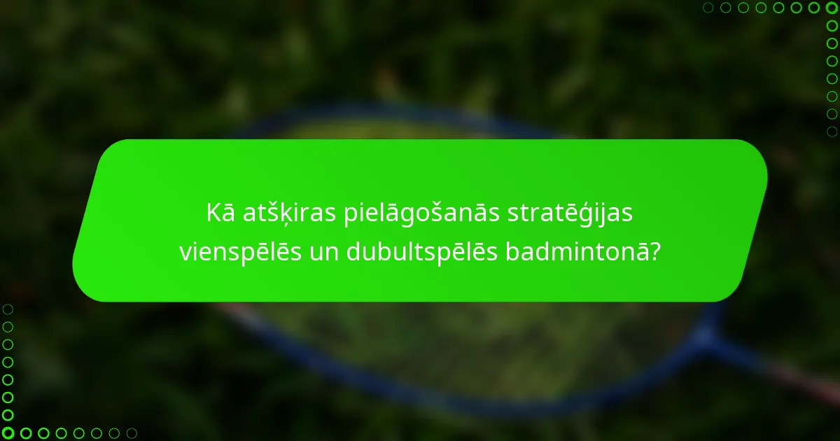 Kā atšķiras pielāgošanās stratēģijas vienspēlēs un dubultspēlēs badmintonā?