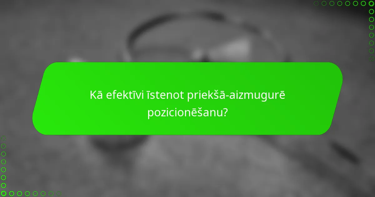 Kā efektīvi īstenot priekšā-aizmugurē pozicionēšanu?