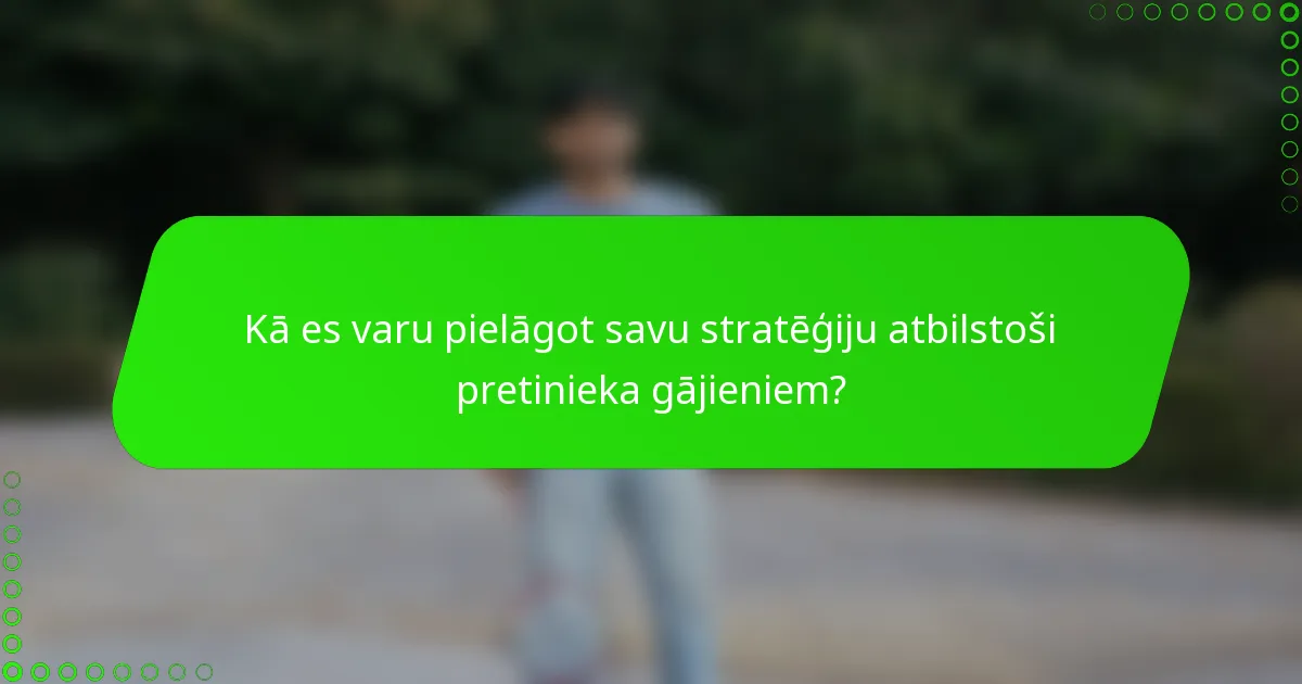 Kā es varu pielāgot savu stratēģiju atbilstoši pretinieka gājieniem?