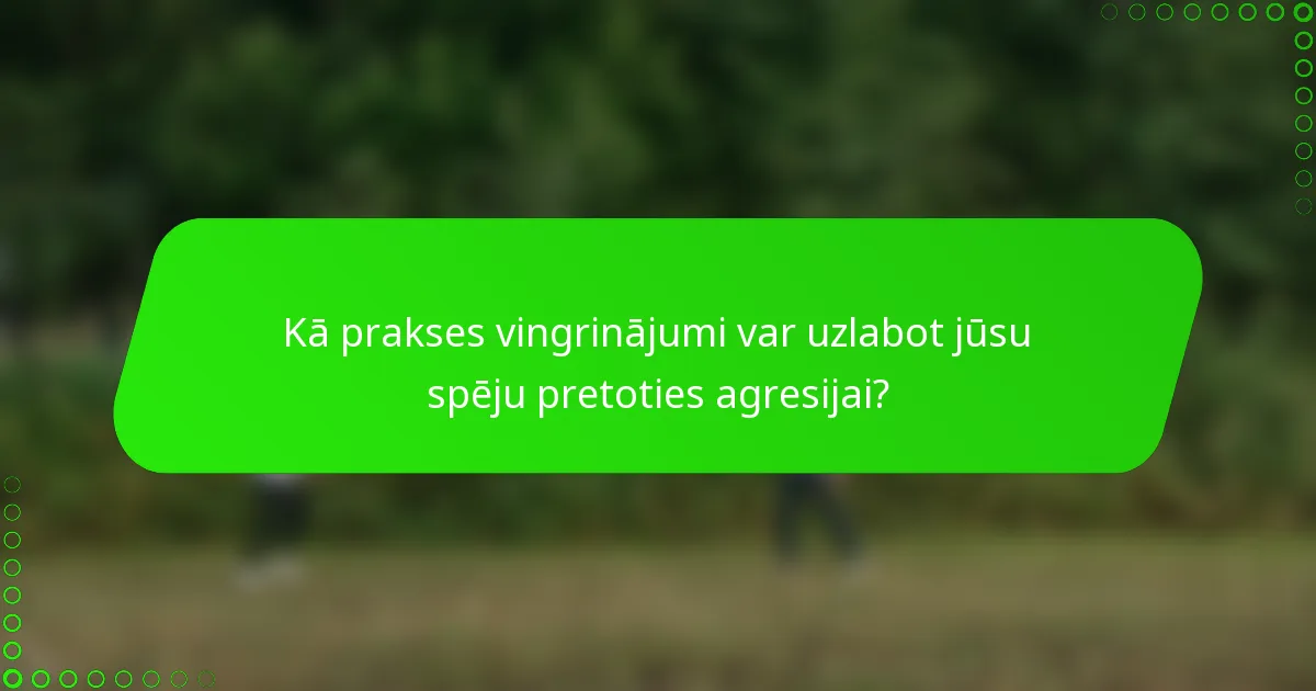 Kā prakses vingrinājumi var uzlabot jūsu spēju pretoties agresijai?