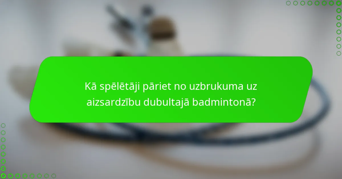 Kā spēlētāji pāriet no uzbrukuma uz aizsardzību dubultajā badmintonā?