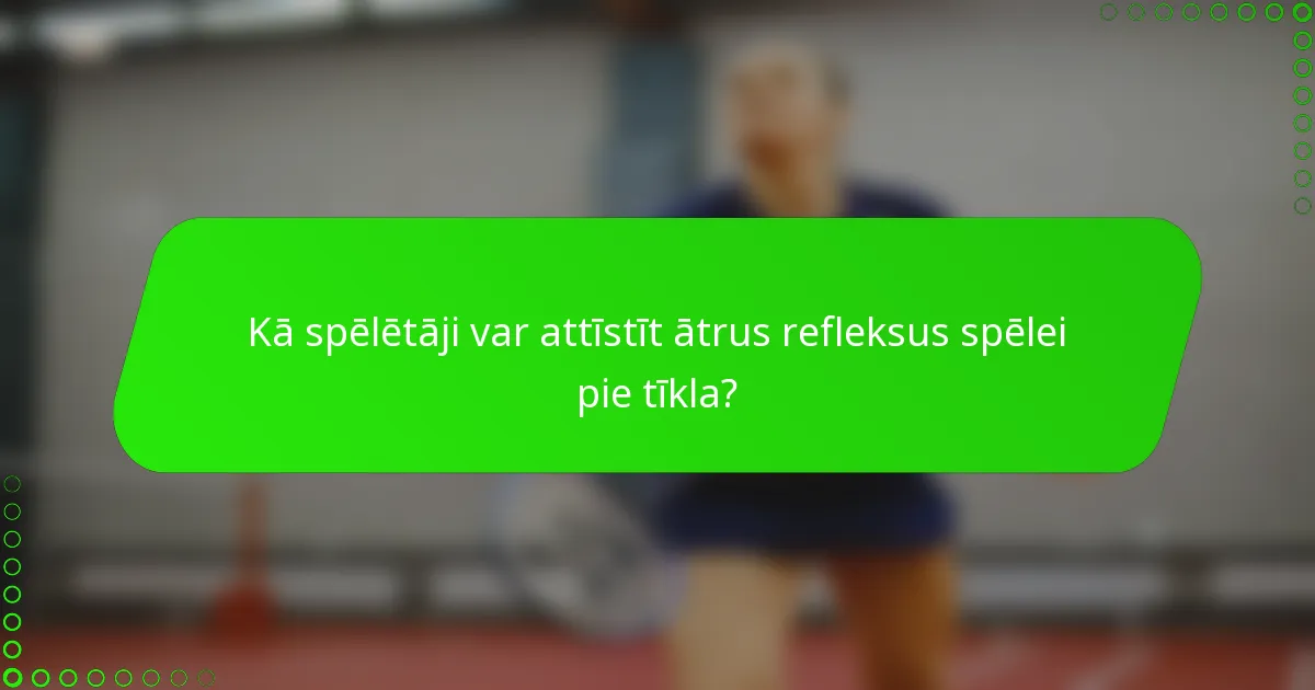 Kā spēlētāji var attīstīt ātrus refleksus spēlei pie tīkla?