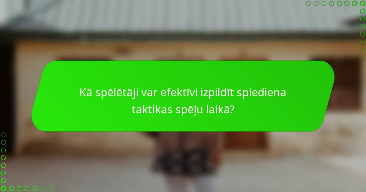 Kā spēlētāji var efektīvi izpildīt spiediena taktikas spēļu laikā?