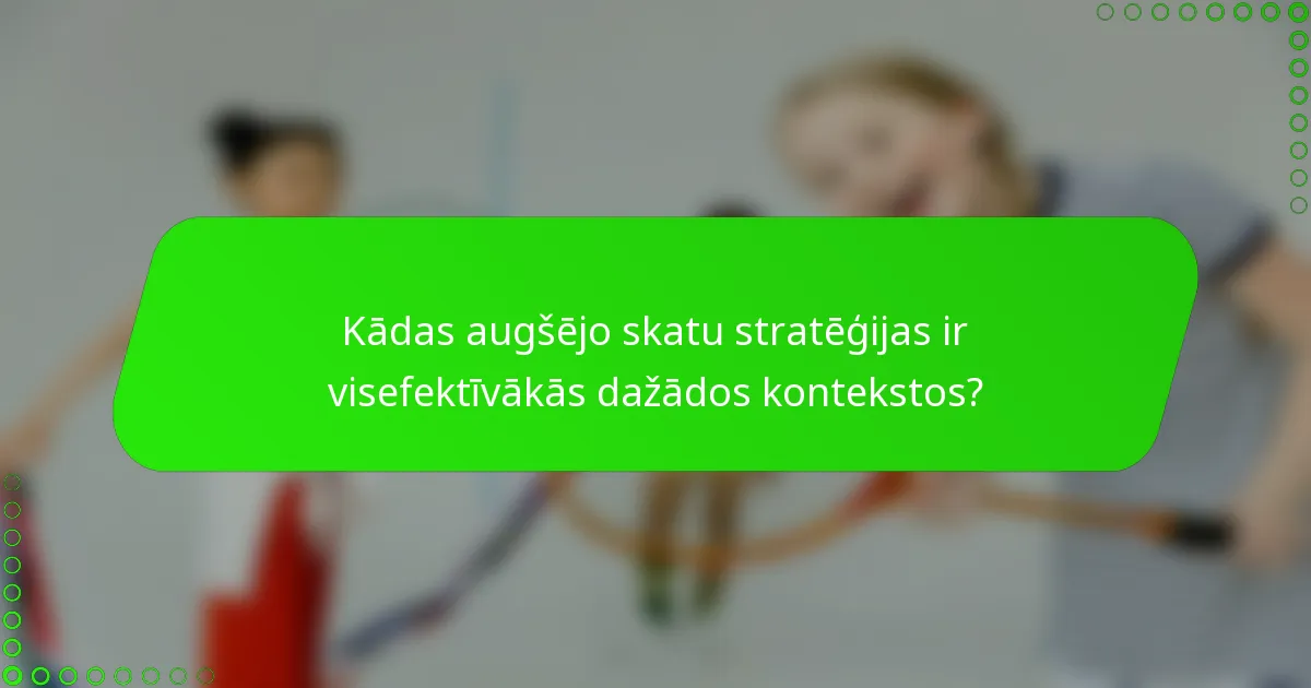 Kādas augšējo skatu stratēģijas ir visefektīvākās dažādos kontekstos?