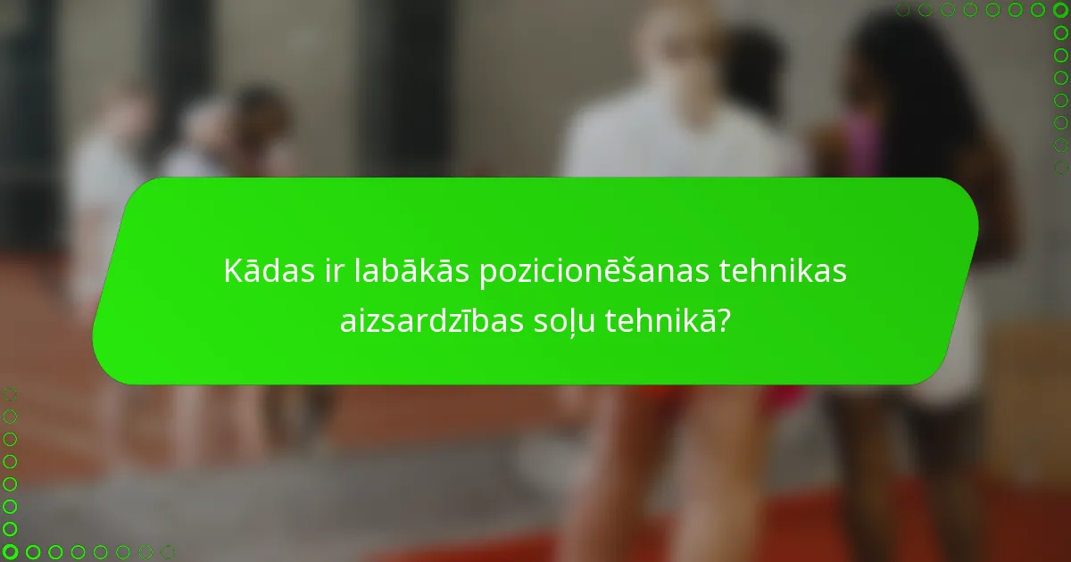 Kādas ir labākās pozicionēšanas tehnikas aizsardzības soļu tehnikā?
