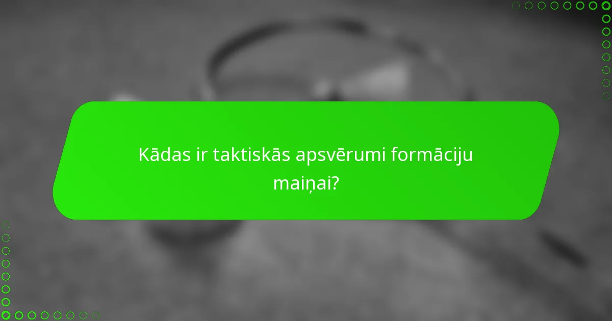 Kādas ir taktiskās apsvērumi formāciju maiņai?