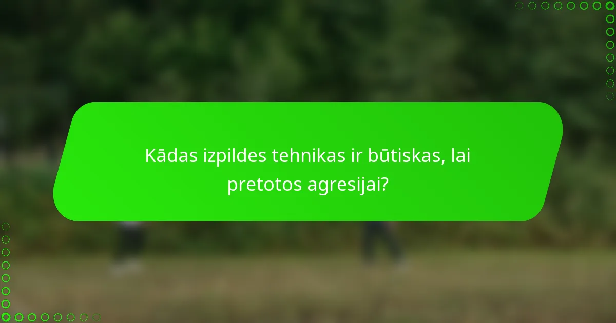 Kādas izpildes tehnikas ir būtiskas, lai pretotos agresijai?