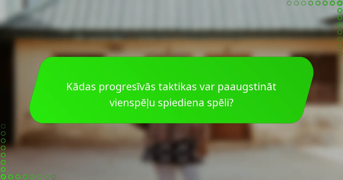 Kādas progresīvās taktikas var paaugstināt vienspēļu spiediena spēli?