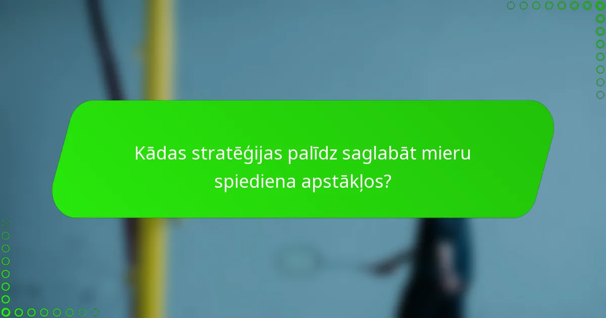 Kādas stratēģijas palīdz saglabāt mieru spiediena apstākļos?