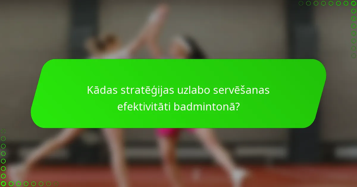 Kādas stratēģijas uzlabo servēšanas efektivitāti badmintonā?