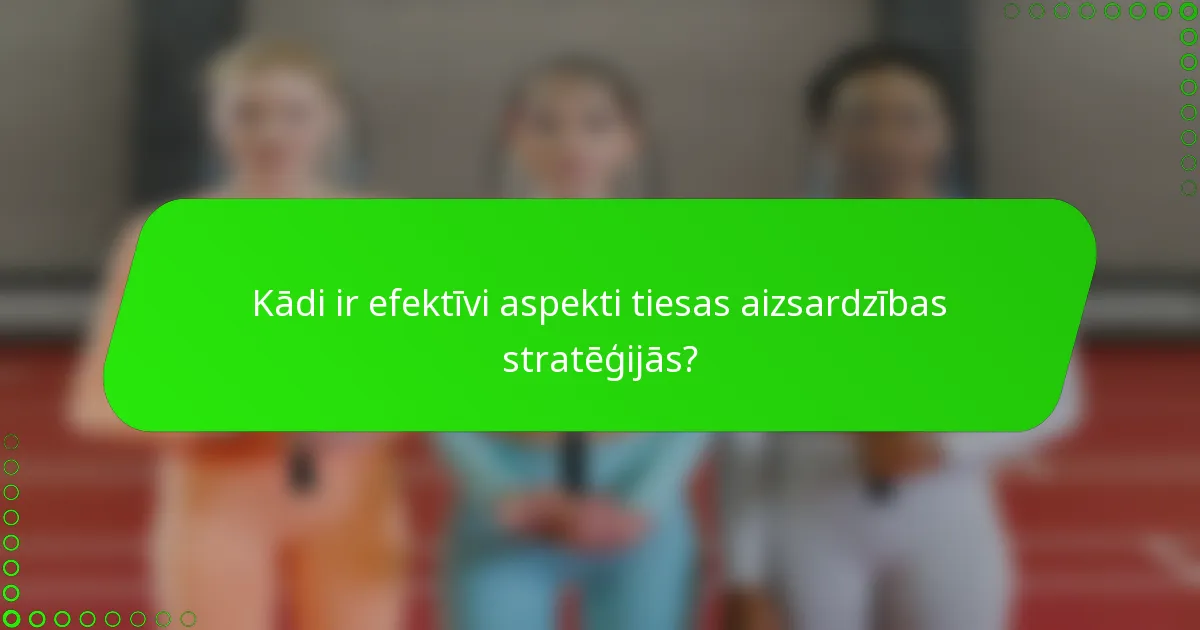 Kādi ir efektīvi aspekti tiesas aizsardzības stratēģijās?