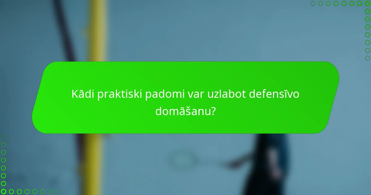 Kādi praktiski padomi var uzlabot defensīvo domāšanu?