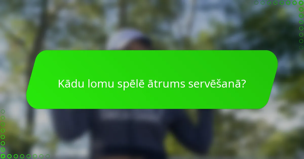 Kādu lomu spēlē ātrums servēšanā?