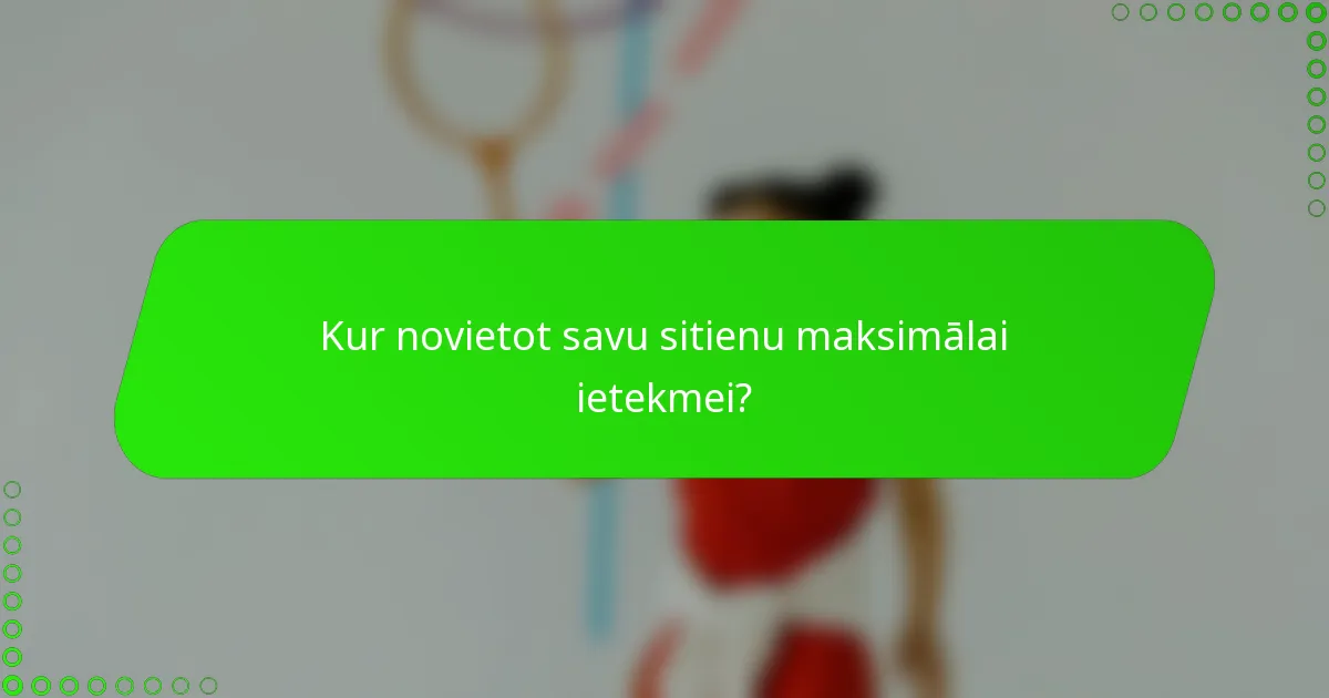 Kur novietot savu sitienu maksimālai ietekmei?