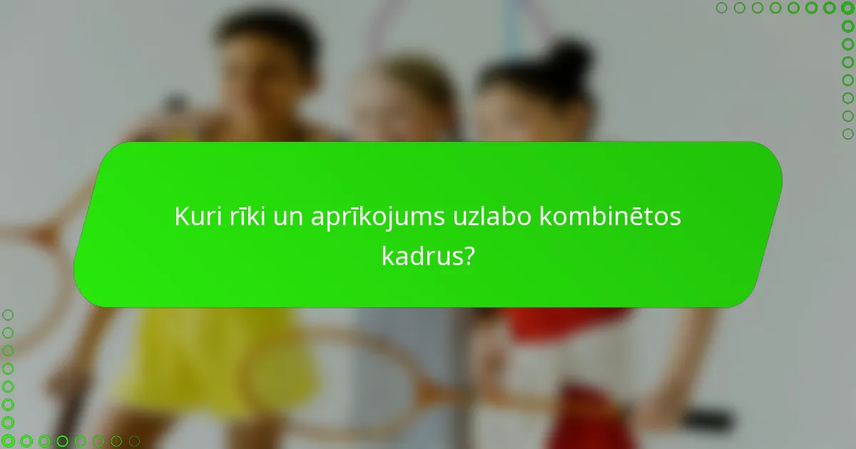 Kuri rīki un aprīkojums uzlabo kombinētos kadrus?